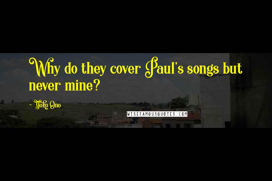 Yoko Ono Quotes: Why do they cover Paul's songs but never mine?