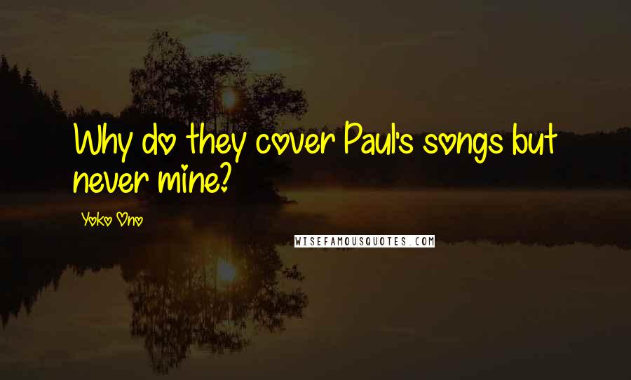 Yoko Ono Quotes: Why do they cover Paul's songs but never mine?