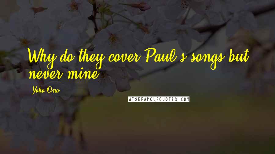 Yoko Ono Quotes: Why do they cover Paul's songs but never mine?