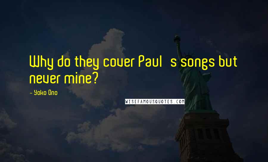 Yoko Ono Quotes: Why do they cover Paul's songs but never mine?