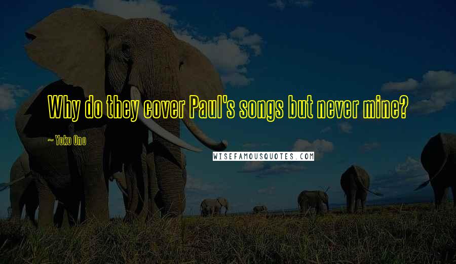 Yoko Ono Quotes: Why do they cover Paul's songs but never mine?