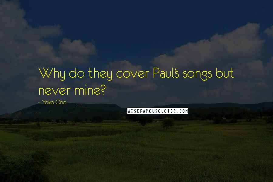 Yoko Ono Quotes: Why do they cover Paul's songs but never mine?