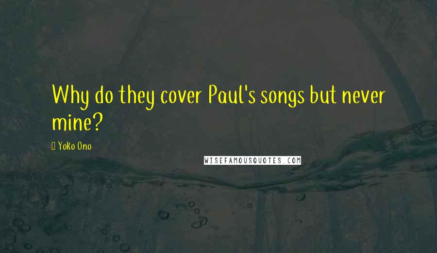 Yoko Ono Quotes: Why do they cover Paul's songs but never mine?