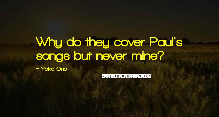 Yoko Ono Quotes: Why do they cover Paul's songs but never mine?