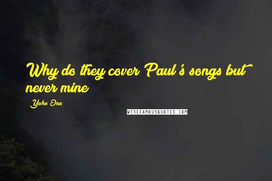 Yoko Ono Quotes: Why do they cover Paul's songs but never mine?