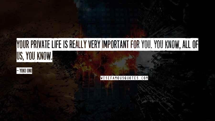 Yoko Ono Quotes: Your private life is really very important for you. You know, all of us, you know.