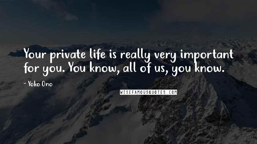 Yoko Ono Quotes: Your private life is really very important for you. You know, all of us, you know.