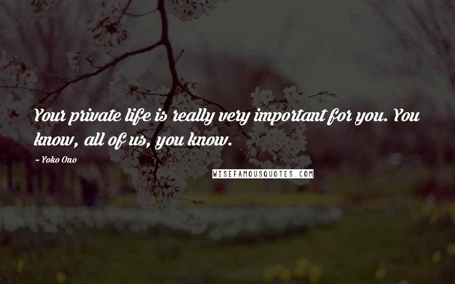 Yoko Ono Quotes: Your private life is really very important for you. You know, all of us, you know.