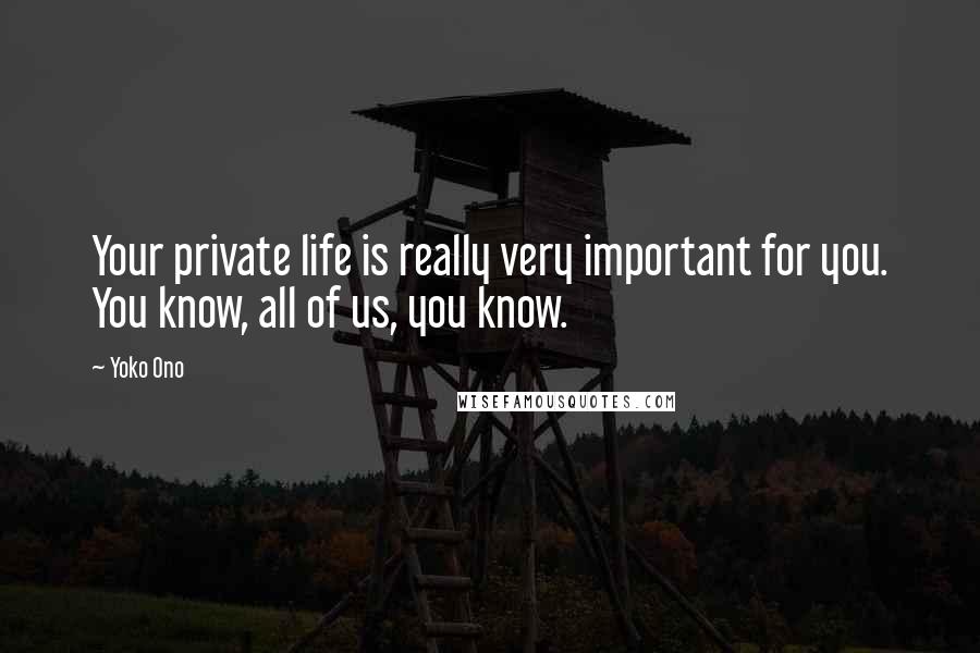 Yoko Ono Quotes: Your private life is really very important for you. You know, all of us, you know.