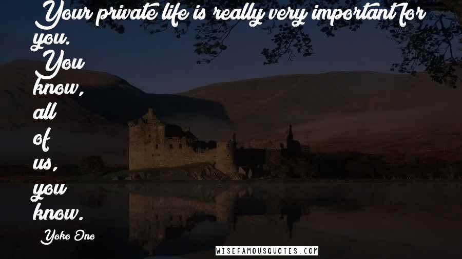 Yoko Ono Quotes: Your private life is really very important for you. You know, all of us, you know.