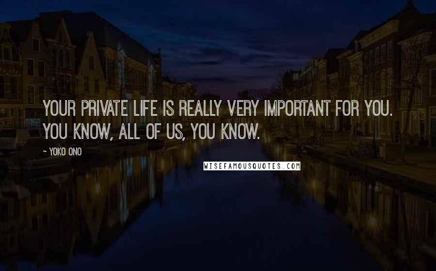 Yoko Ono Quotes: Your private life is really very important for you. You know, all of us, you know.