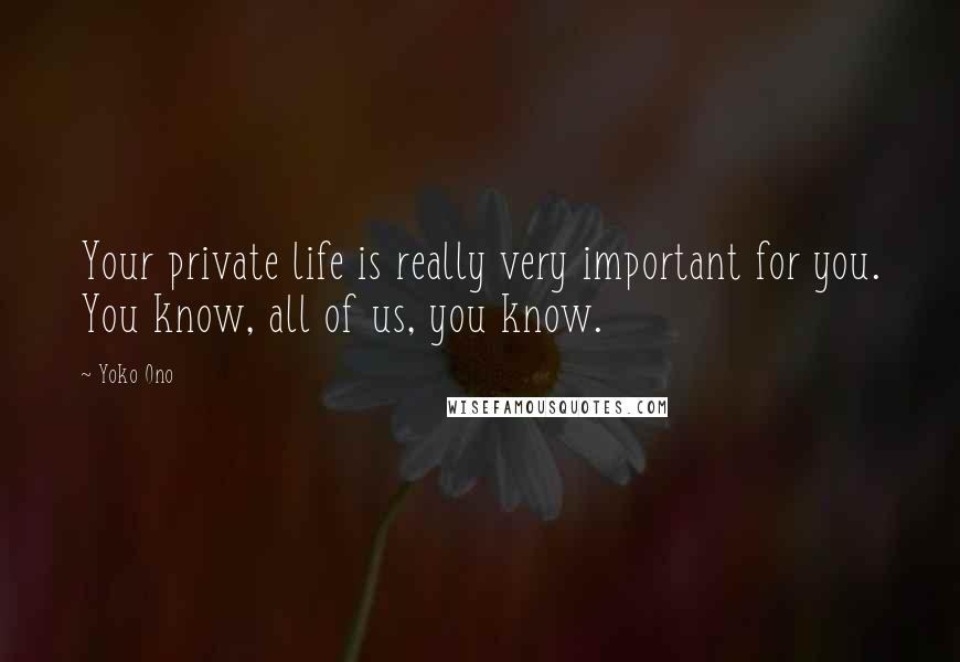 Yoko Ono Quotes: Your private life is really very important for you. You know, all of us, you know.