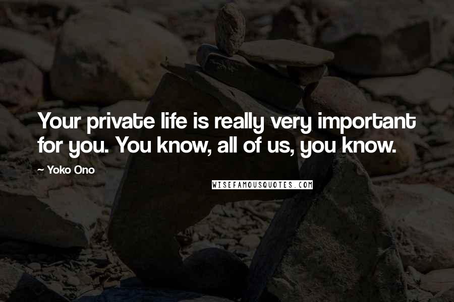 Yoko Ono Quotes: Your private life is really very important for you. You know, all of us, you know.