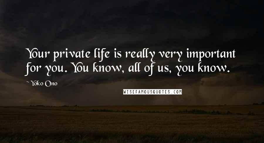 Yoko Ono Quotes: Your private life is really very important for you. You know, all of us, you know.