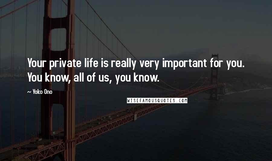 Yoko Ono Quotes: Your private life is really very important for you. You know, all of us, you know.
