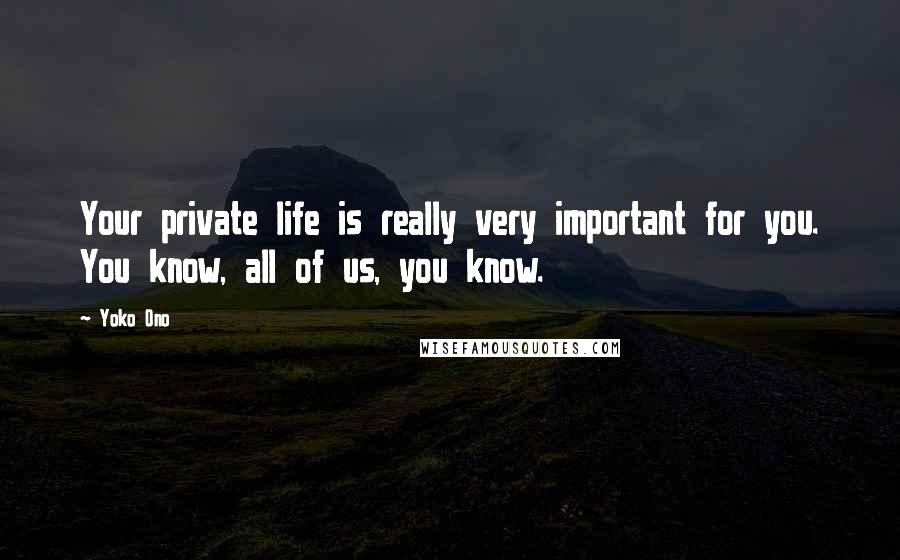 Yoko Ono Quotes: Your private life is really very important for you. You know, all of us, you know.