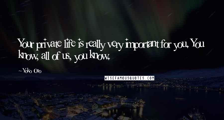 Yoko Ono Quotes: Your private life is really very important for you. You know, all of us, you know.
