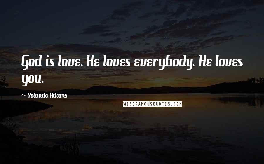 Yolanda Adams Quotes: God is love. He loves everybody. He loves you.