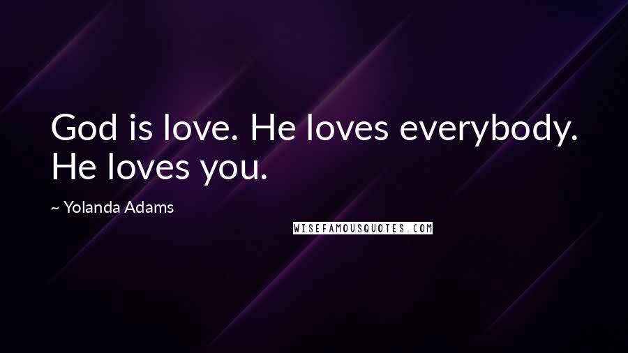 Yolanda Adams Quotes: God is love. He loves everybody. He loves you.