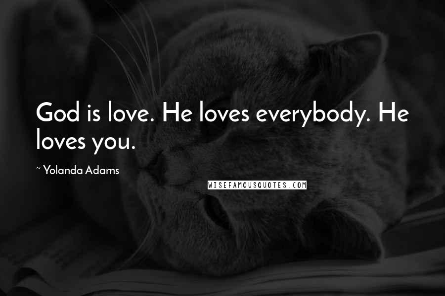 Yolanda Adams Quotes: God is love. He loves everybody. He loves you.