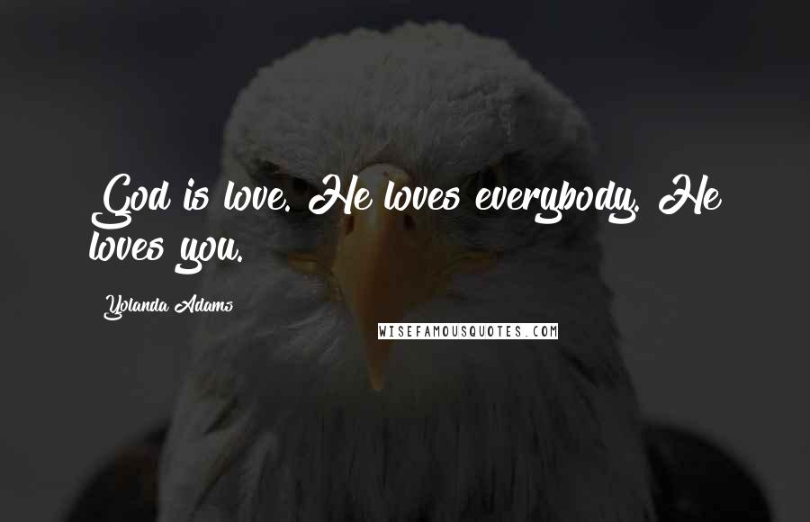 Yolanda Adams Quotes: God is love. He loves everybody. He loves you.