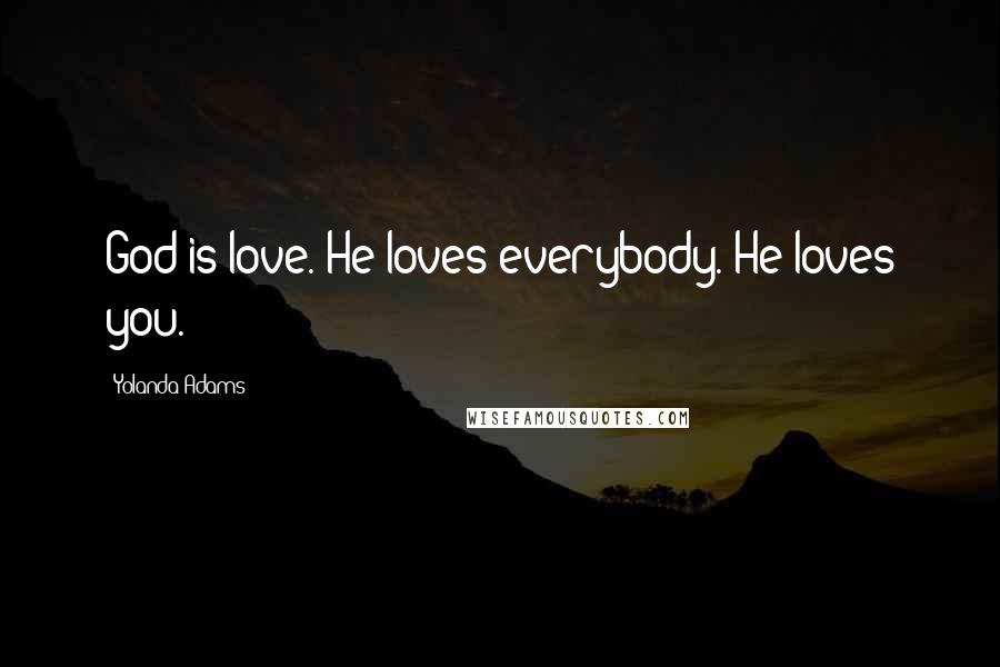 Yolanda Adams Quotes: God is love. He loves everybody. He loves you.