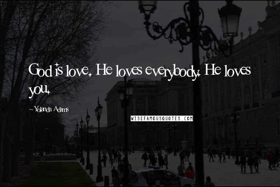 Yolanda Adams Quotes: God is love. He loves everybody. He loves you.