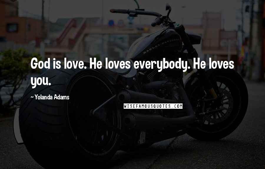 Yolanda Adams Quotes: God is love. He loves everybody. He loves you.