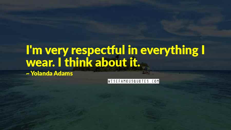 Yolanda Adams Quotes: I'm very respectful in everything I wear. I think about it.