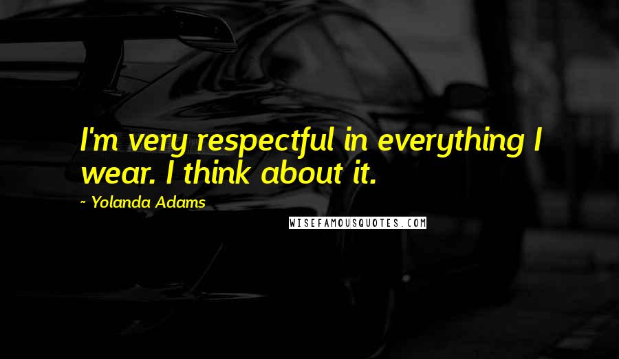 Yolanda Adams Quotes: I'm very respectful in everything I wear. I think about it.