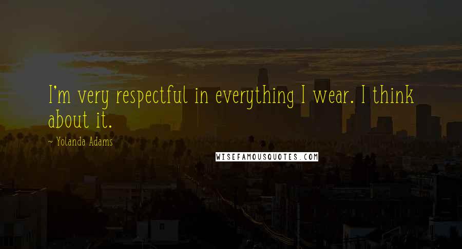 Yolanda Adams Quotes: I'm very respectful in everything I wear. I think about it.