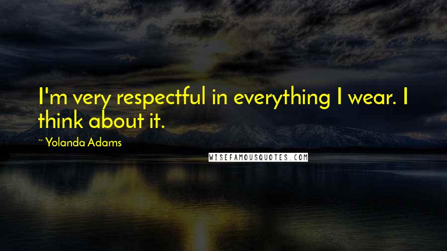 Yolanda Adams Quotes: I'm very respectful in everything I wear. I think about it.