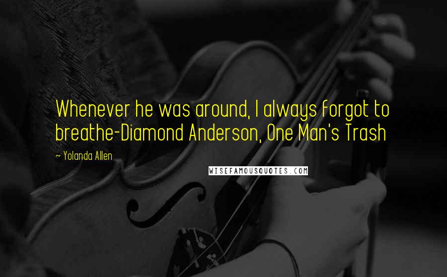 Yolanda Allen Quotes: Whenever he was around, I always forgot to breathe-Diamond Anderson, One Man's Trash