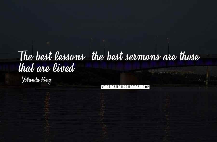 Yolanda King Quotes: The best lessons, the best sermons are those that are lived.