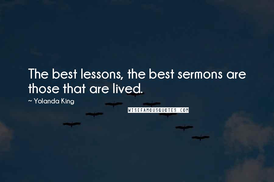 Yolanda King Quotes: The best lessons, the best sermons are those that are lived.