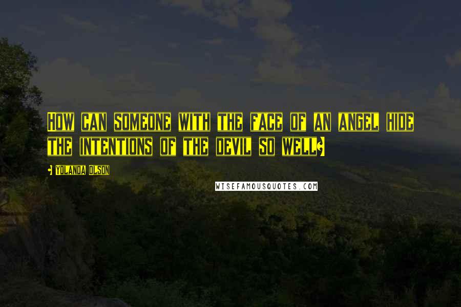 Yolanda Olson Quotes: How can someone with the face of an angel hide the intentions of the devil so well?