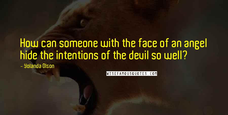 Yolanda Olson Quotes: How can someone with the face of an angel hide the intentions of the devil so well?