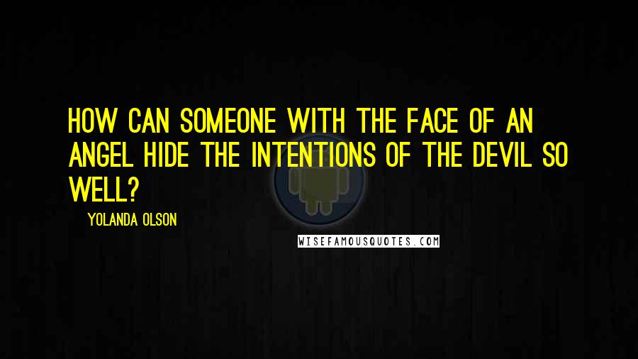 Yolanda Olson Quotes: How can someone with the face of an angel hide the intentions of the devil so well?