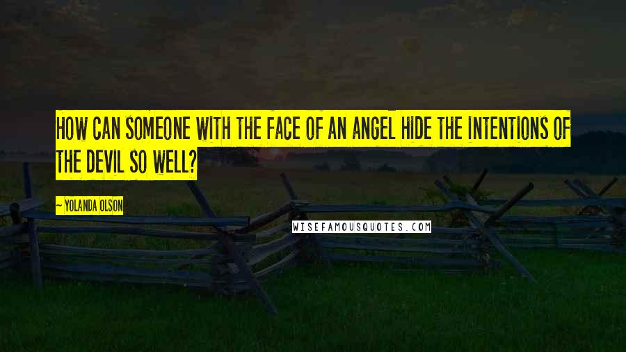 Yolanda Olson Quotes: How can someone with the face of an angel hide the intentions of the devil so well?