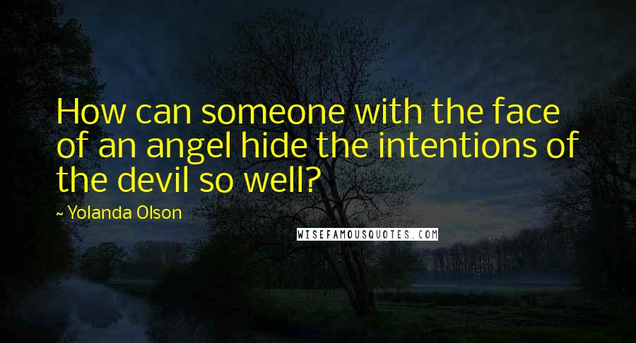 Yolanda Olson Quotes: How can someone with the face of an angel hide the intentions of the devil so well?