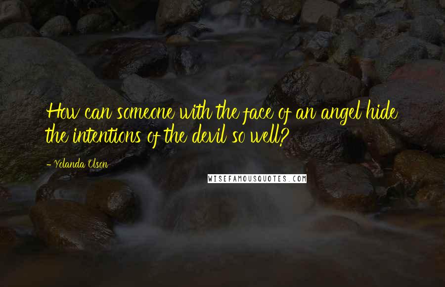 Yolanda Olson Quotes: How can someone with the face of an angel hide the intentions of the devil so well?