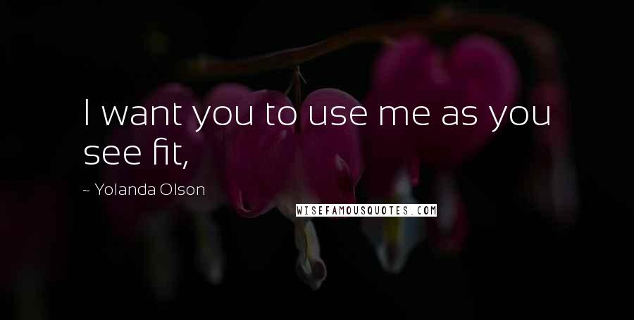 Yolanda Olson Quotes: I want you to use me as you see fit,