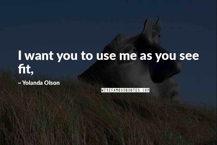 Yolanda Olson Quotes: I want you to use me as you see fit,