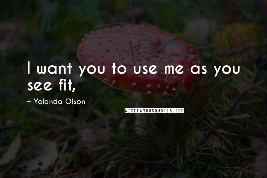 Yolanda Olson Quotes: I want you to use me as you see fit,