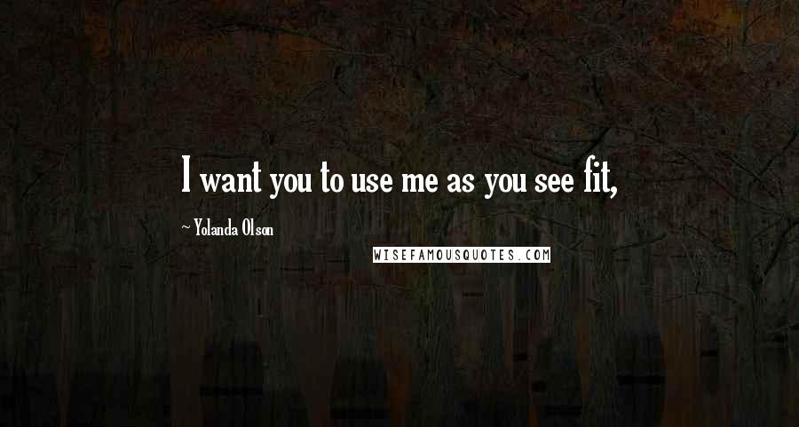 Yolanda Olson Quotes: I want you to use me as you see fit,