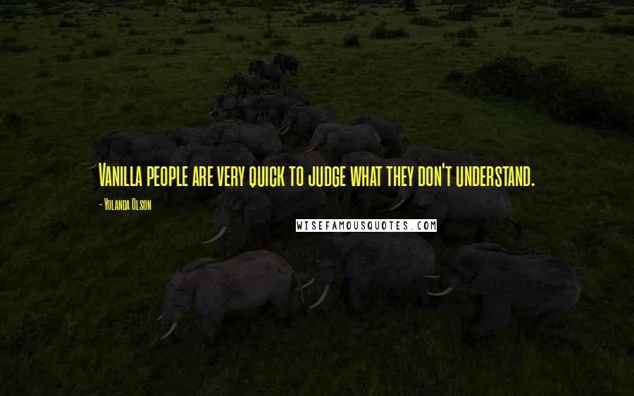 Yolanda Olson Quotes: Vanilla people are very quick to judge what they don't understand.
