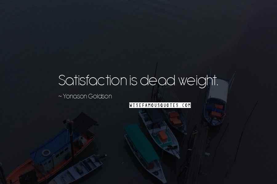 Yonason Goldson Quotes: Satisfaction is dead weight.