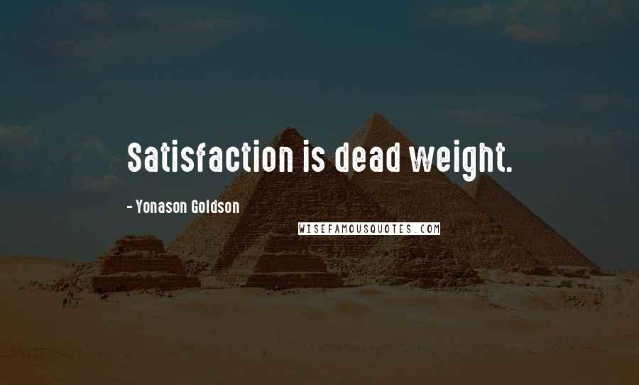 Yonason Goldson Quotes: Satisfaction is dead weight.