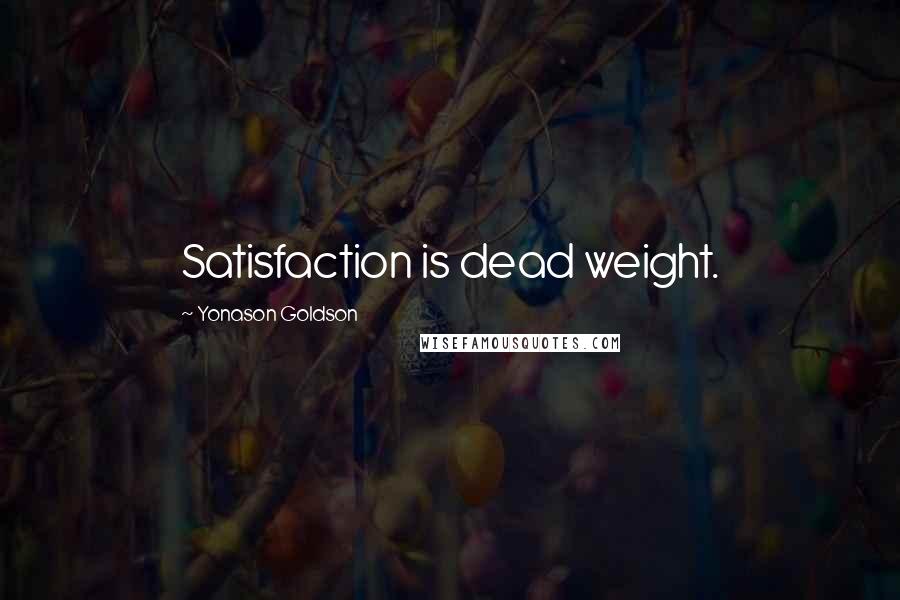 Yonason Goldson Quotes: Satisfaction is dead weight.