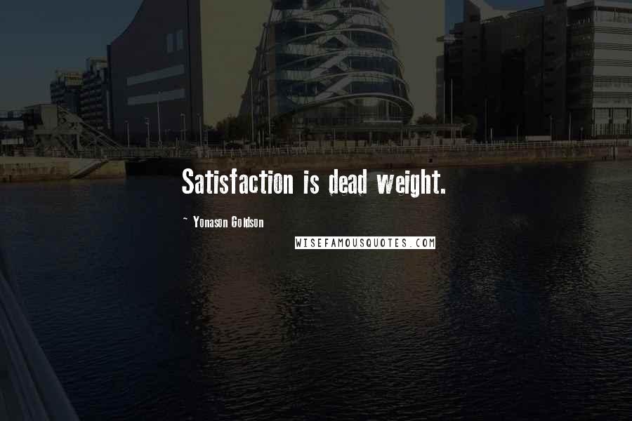 Yonason Goldson Quotes: Satisfaction is dead weight.